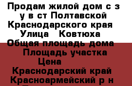 Продам жилой дом с з/у в ст.Полтавской Краснодарского края › Улица ­ Ковтюха › Общая площадь дома ­ 58 › Площадь участка ­ 1 000 › Цена ­ 1 650 000 - Краснодарский край, Красноармейский р-н, Полтавская ст-ца Недвижимость » Дома, коттеджи, дачи продажа   